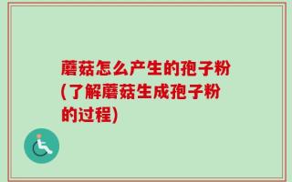 蘑菇怎么产生的孢子粉(了解蘑菇生成孢子粉的过程)