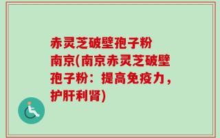 赤灵芝破壁孢子粉  南京(南京赤灵芝破壁孢子粉：提高免疫力，护肝利肾)