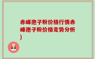 赤峰孢子粉价格行情赤峰孢子粉价格走势分析)