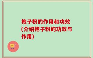 袍子粉的作用和功效 (介绍袍子粉的功效与作用)