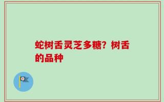 蛇树舌灵芝多糖？树舌的品种