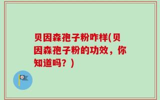 贝因森孢子粉咋样(贝因森孢子粉的功效，你知道吗？)