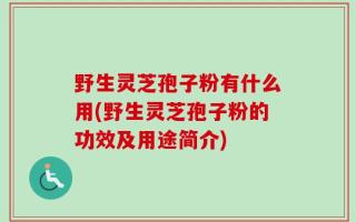野生灵芝孢子粉有什么用(野生灵芝孢子粉的功效及用途简介)