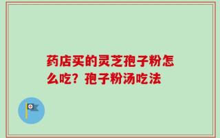 药店买的灵芝孢子粉怎么吃？孢子粉汤吃法