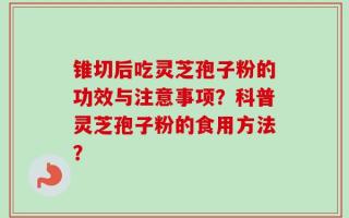 锥切后吃灵芝孢子粉的功效与注意事项？科普灵芝孢子粉的食用方法？