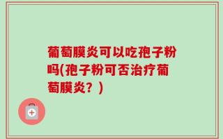 葡萄膜炎可以吃孢子粉吗(孢子粉可否治疗葡萄膜炎？)