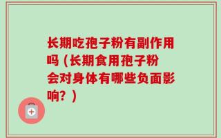 长期吃孢子粉有副作用吗 (长期食用孢子粉会对身体有哪些负面影响？)