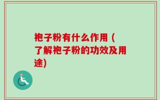 袍子粉有什么作用 (了解袍子粉的功效及用途)