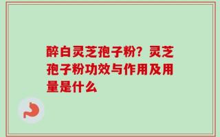 醉白灵芝孢子粉？灵芝孢子粉功效与作用及用量是什么