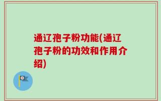 通辽孢子粉功能(通辽孢子粉的功效和作用介绍)