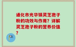 通化市光华镇灵芝孢子粉的功效与作用？详解灵芝孢子粉的营养价值？