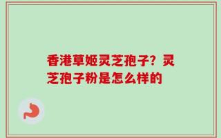香港草姬灵芝孢子？灵芝孢子粉是怎么样的