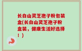 长白山灵芝孢子粉包装盒(长白山灵芝孢子粉盒装，健康生活好选择！)