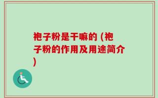 袍子粉是干嘛的 (袍子粉的作用及用途简介)