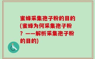 蜜蜂采集孢子粉的目的(蜜蜂为何采集孢子粉？——解析采集孢子粉的目的)