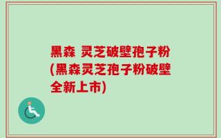 黑森 灵芝破壁孢子粉(黑森灵芝孢子粉破壁全新上市)