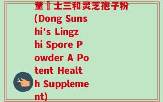 董慱士三和灵芝孢子粉(Dong Sunshi's Lingzhi Spore Powder A Potent Health Supplement)