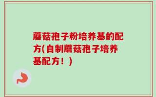 蘑菇孢子粉培养基的配方(自制蘑菇孢子培养基配方！)