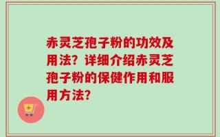 赤灵芝孢子粉的功效及用法？详细介绍赤灵芝孢子粉的保健作用和服用方法？