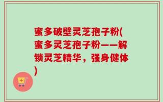 蜜多破壁灵芝孢子粉(蜜多灵芝孢子粉——解锁灵芝精华，强身健体)