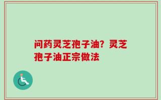 问药灵芝孢子油？灵芝孢子油正宗做法