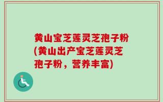 黄山宝芝莲灵芝孢子粉(黄山出产宝芝莲灵芝孢子粉，营养丰富)
