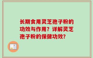 长期食用灵芝孢子粉的功效与作用？详解灵芝孢子粉的保健功效？