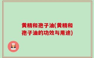 黄精和孢子油(黄精和孢子油的功效与用途)