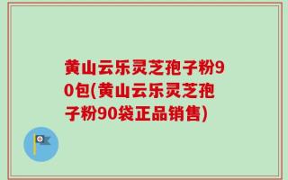 黄山云乐灵芝孢子粉90包(黄山云乐灵芝孢子粉90袋正品销售)