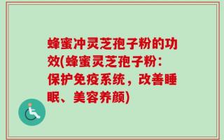 蜂蜜冲灵芝孢子粉的功效(蜂蜜灵芝孢子粉：保护免疫系统，改善睡眠、美容养颜)