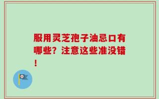 服用灵芝孢子油忌口有哪些？注意这些准没错！