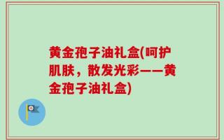 黄金孢子油礼盒(呵护肌肤，散发光彩——黄金孢子油礼盒)