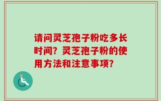 请问灵芝孢子粉吃多长时间？灵芝孢子粉的使用方法和注意事项？