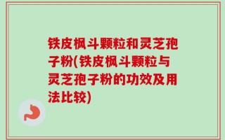 铁皮枫斗颗粒和灵芝孢子粉(铁皮枫斗颗粒与灵芝孢子粉的功效及用法比较)