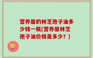 营养屋的林芝孢子油多少钱一瓶(营养屋林芝孢子油价格是多少？)