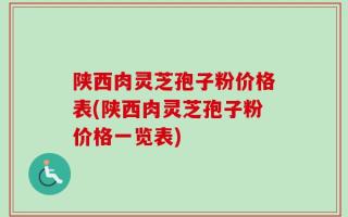 陕西肉灵芝孢子粉价格表(陕西肉灵芝孢子粉价格一览表)