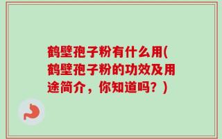 鹤壁孢子粉有什么用(鹤壁孢子粉的功效及用途简介，你知道吗？)