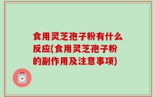 食用灵芝孢子粉有什么反应(食用灵芝孢子粉的副作用及注意事项)
