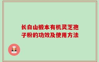 长白山椴本有机灵芝孢子粉的功效及使用方法