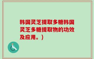 韩国灵芝提取多糖韩国灵芝多糖提取物的功效及应用。)