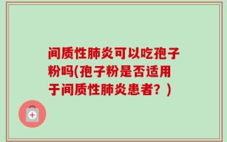 间质性肺炎可以吃孢子粉吗(孢子粉是否适用于间质性肺炎患者？)