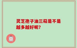 灵芝孢子油三萜是不是越多越好呢？