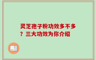 灵芝孢子粉功效多不多？三大功效为你介绍