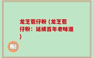 龙芝苞仔粉 (龙芝苞仔粉：延续百年老味道)