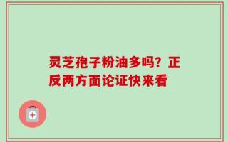灵芝孢子粉油多吗？正反两方面论证快来看