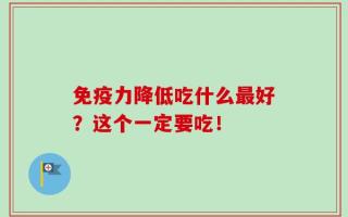 免疫力降低吃什么最好？这个一定要吃！