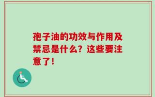 孢子油的功效与作用及禁忌是什么？这些要注意了！