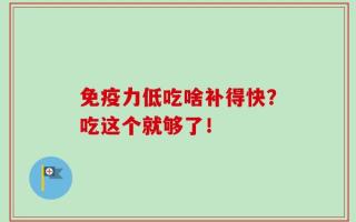 免疫力低吃啥补得快？吃这个就够了！