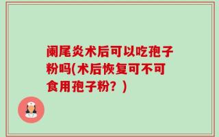 阑尾炎术后可以吃孢子粉吗(术后恢复可不可食用孢子粉？)