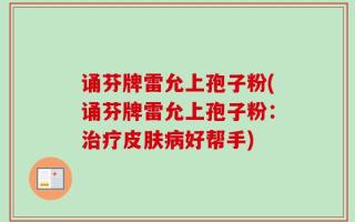 诵芬牌雷允上孢子粉(诵芬牌雷允上孢子粉：治疗皮肤病好帮手)